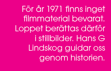 F r r 1971 finns inget filmmaterial bevarat. Loppet ber ttas d rf r i stillbilder. Hans G Lindskog guidar oss genom ...